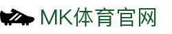 MK体育APP - MKSPORTS - 官方登录入口地址导航